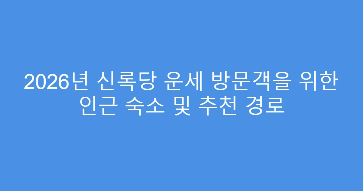 2026년 신록당 운세 방문객을 위한 인근 숙소 및 추천 경로