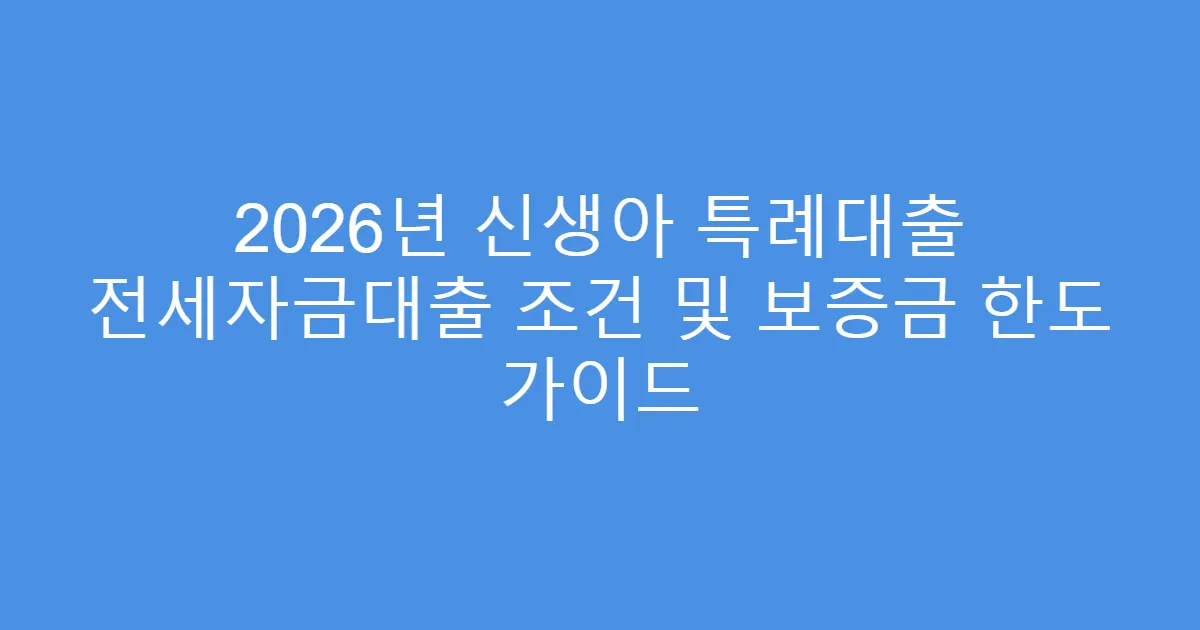 2026년 신생아 특례대출 전세자금대출 조건 및 보증금 한도 가이드