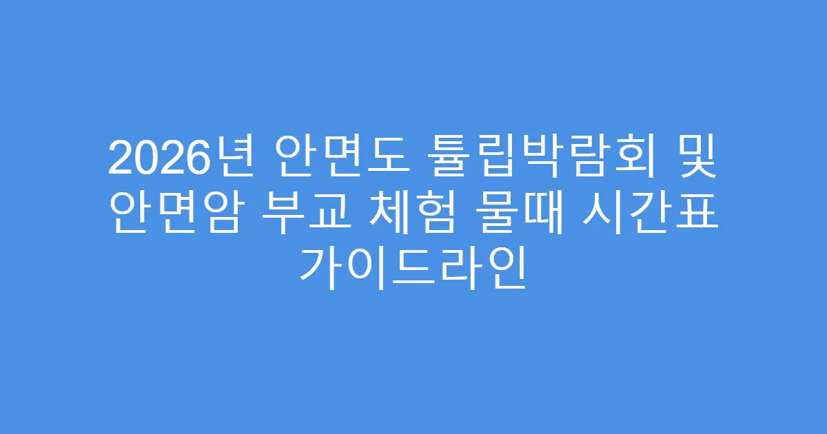 2026년 안면도 튤립박람회 및 안면암 부교 체험 물때 시간표 가이드라인