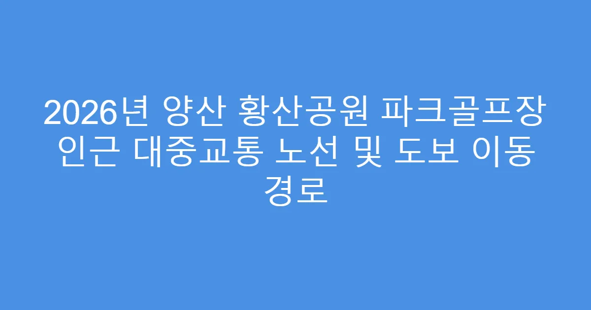 2026년 양산 황산공원 파크골프장 인근 대중교통 노선 및 도보 이동 경로