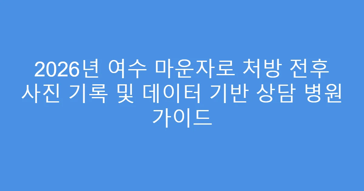 2026년 여수 마운자로 처방 전후 사진 기록 및 데이터 기반 상담 병원 가이드