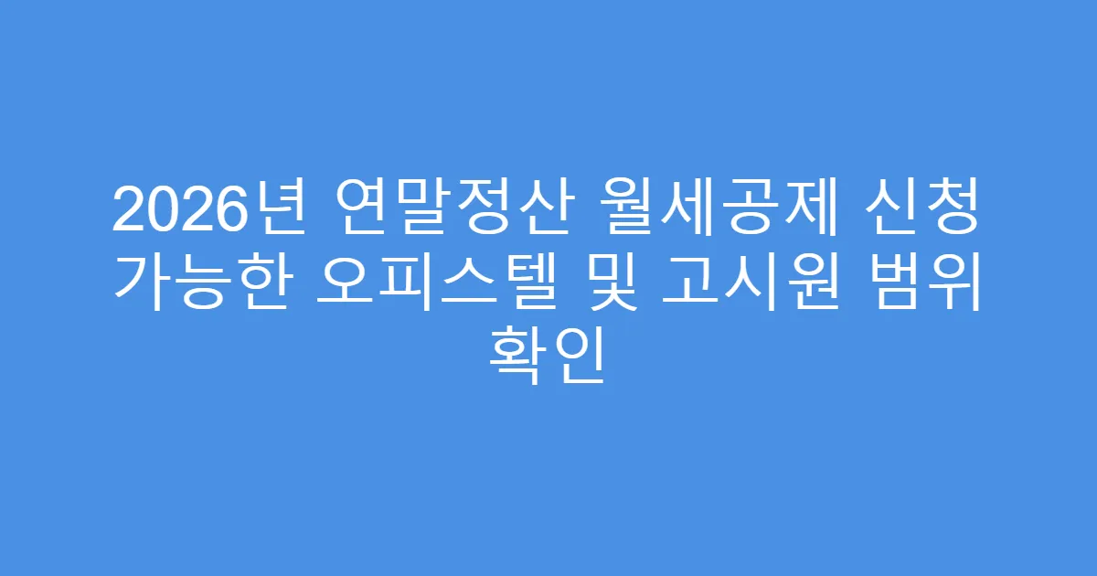 2026년 연말정산 월세공제 신청 가능한 오피스텔 및 고시원 범위 확인