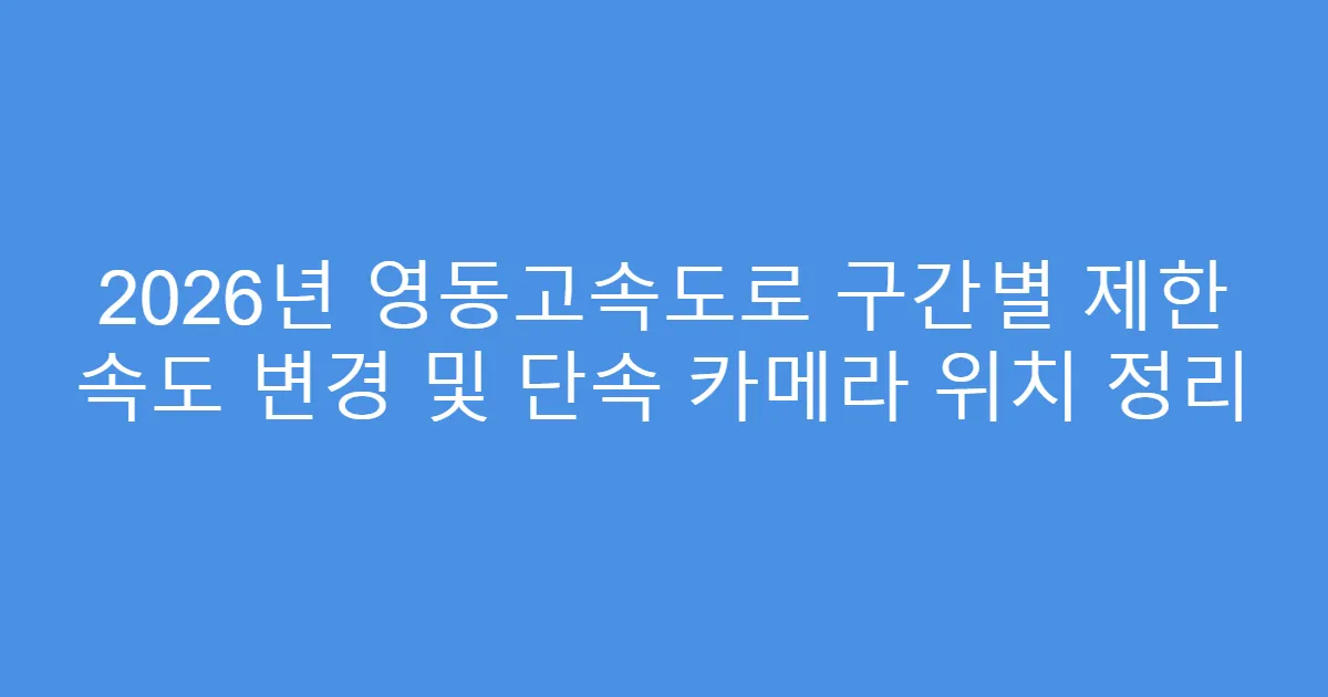 2026년 영동고속도로 구간별 제한 속도 변경 및 단속 카메라 위치 정리