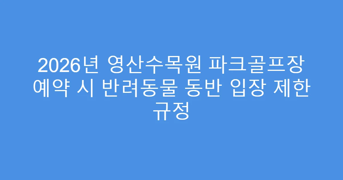 2026년 영산수목원 파크골프장 예약 시 반려동물 동반 입장 제한 규정