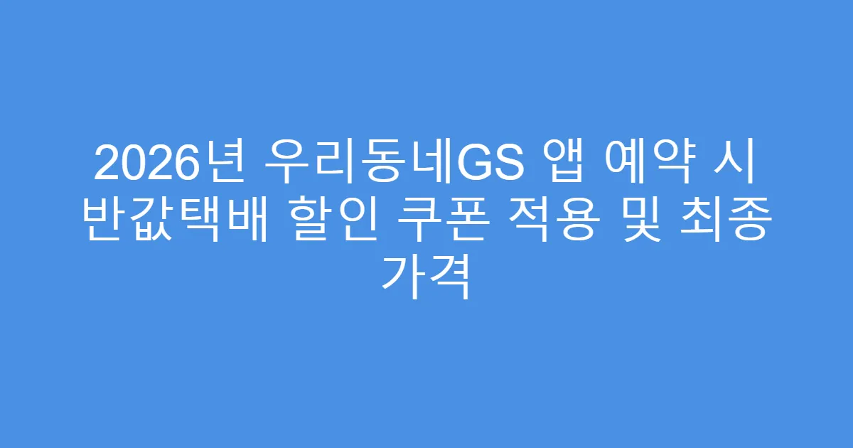 2026년 우리동네GS 앱 예약 시 반값택배 할인 쿠폰 적용 및 최종 가격