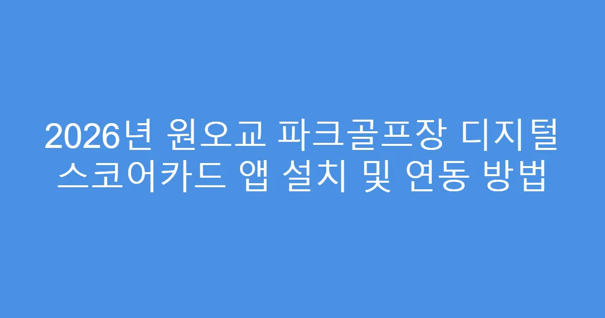 2026년 원오교 파크골프장 디지털 스코어카드 앱 설치 및 연동 방법