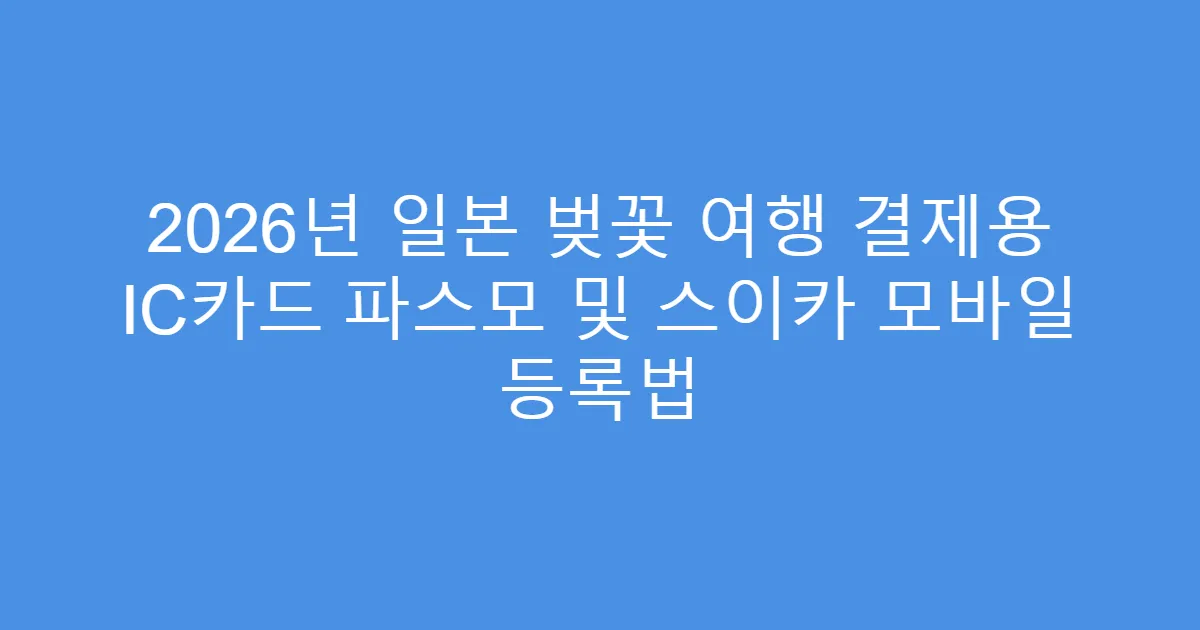 2026년 일본 벚꽃 여행 결제용 IC카드 파스모 및 스이카 모바일 등록법