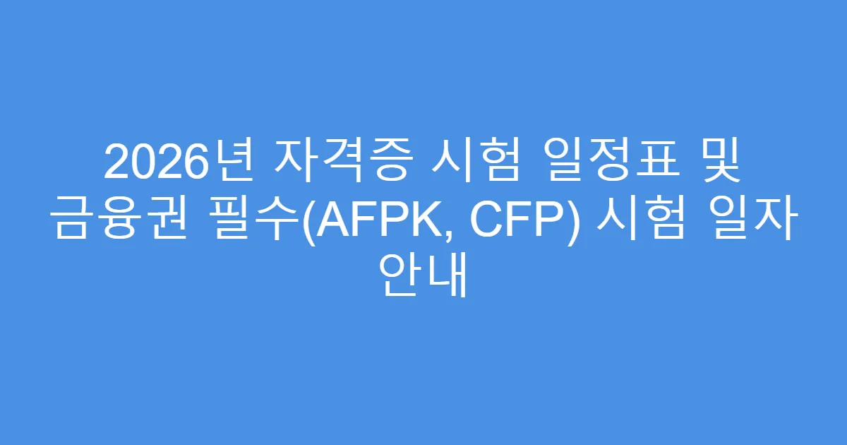 2026년 자격증 시험 일정표 및 금융권 필수(AFPK, CFP) 시험 일자 안내