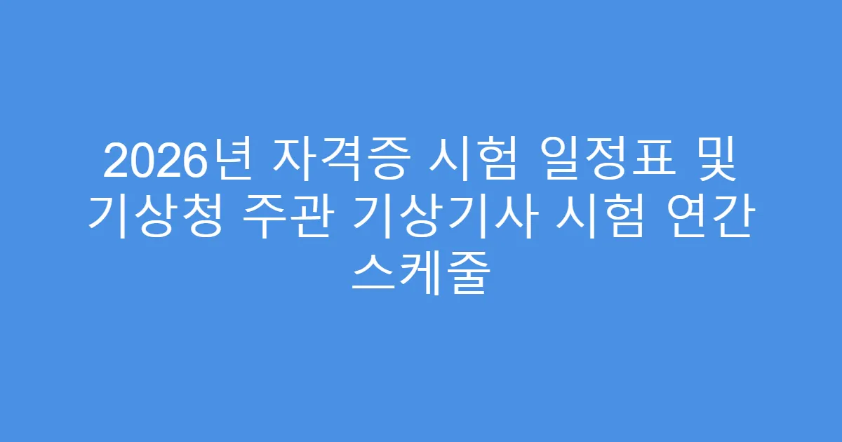 2026년 자격증 시험 일정표 및 기상청 주관 기상기사 시험 연간 스케줄