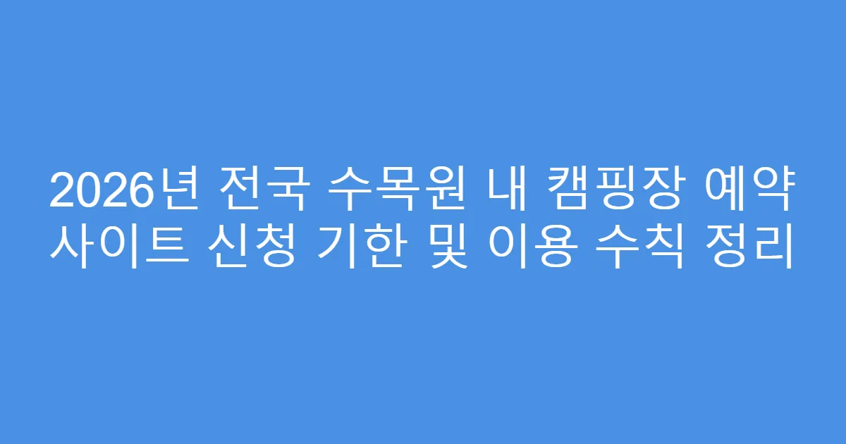 2026년 전국 수목원 내 캠핑장 예약 사이트 신청 기한 및 이용 수칙 정리