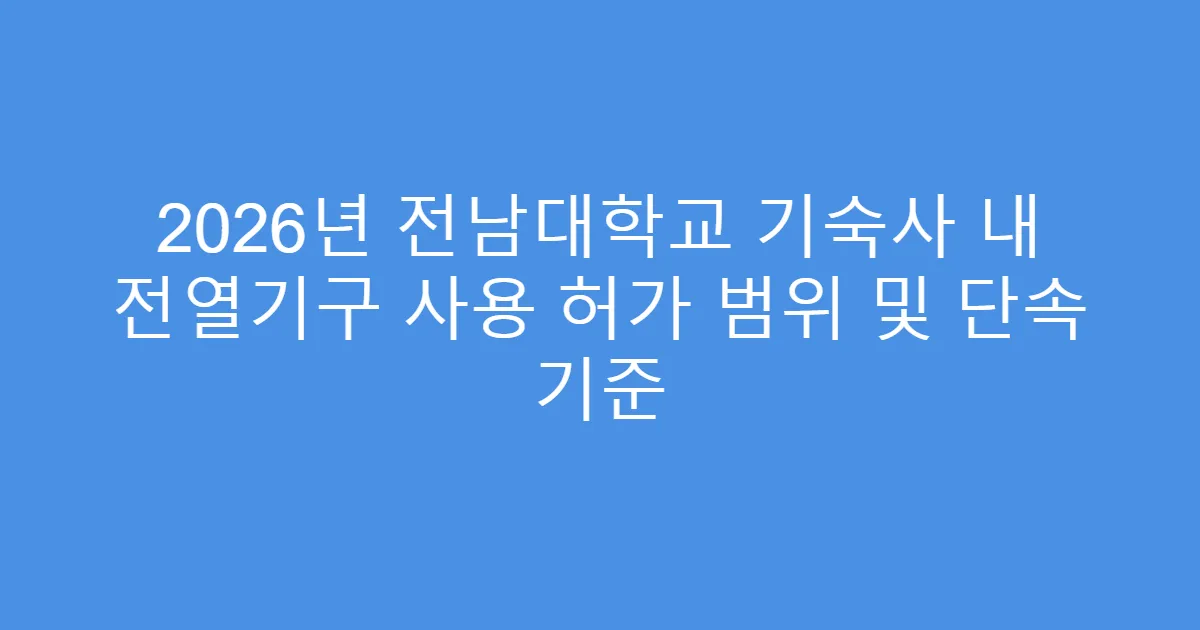 2026년 전남대학교 기숙사 내 전열기구 사용 허가 범위 및 단속 기준