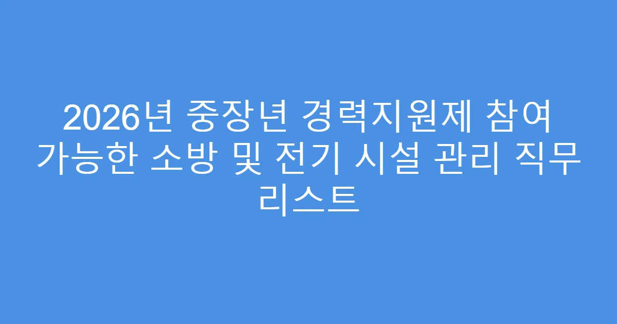 2026년 중장년 경력지원제 참여 가능한 소방 및 전기 시설 관리 직무 리스트