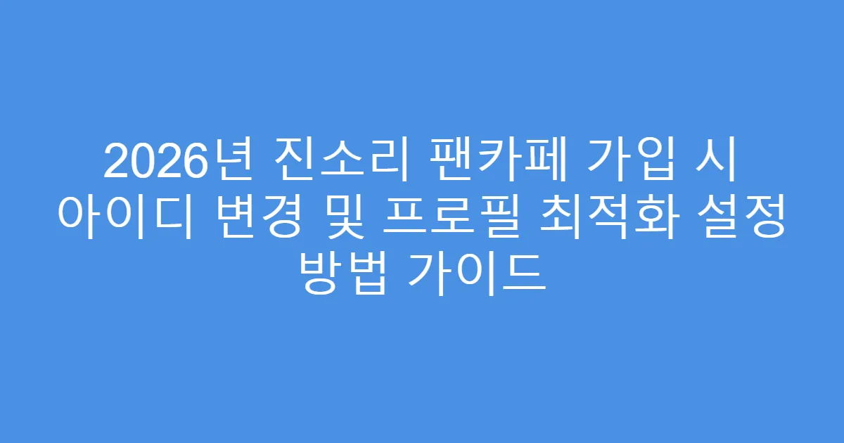 2026년 진소리 팬카페 가입 시 아이디 변경 및 프로필 최적화 설정 방법 가이드