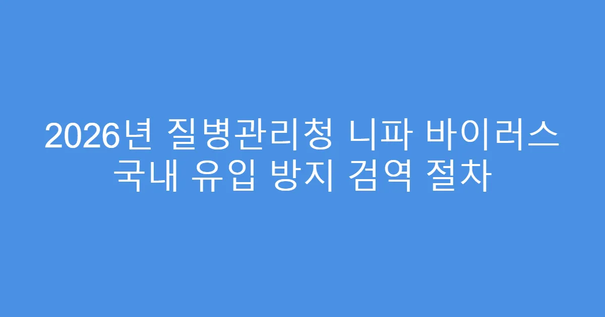 2026년 질병관리청 니파 바이러스 국내 유입 방지 검역 절차