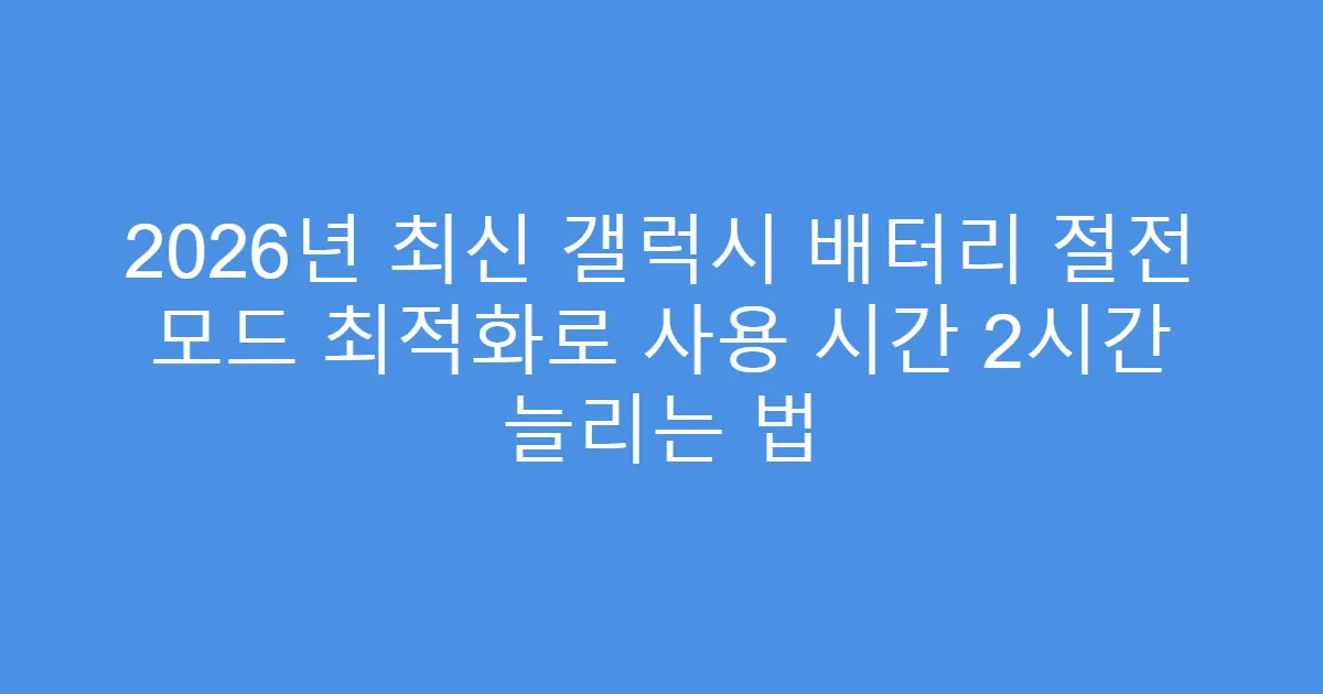 2026년 최신 갤럭시 배터리 절전 모드 최적화로 사용 시간 2시간 늘리는 법