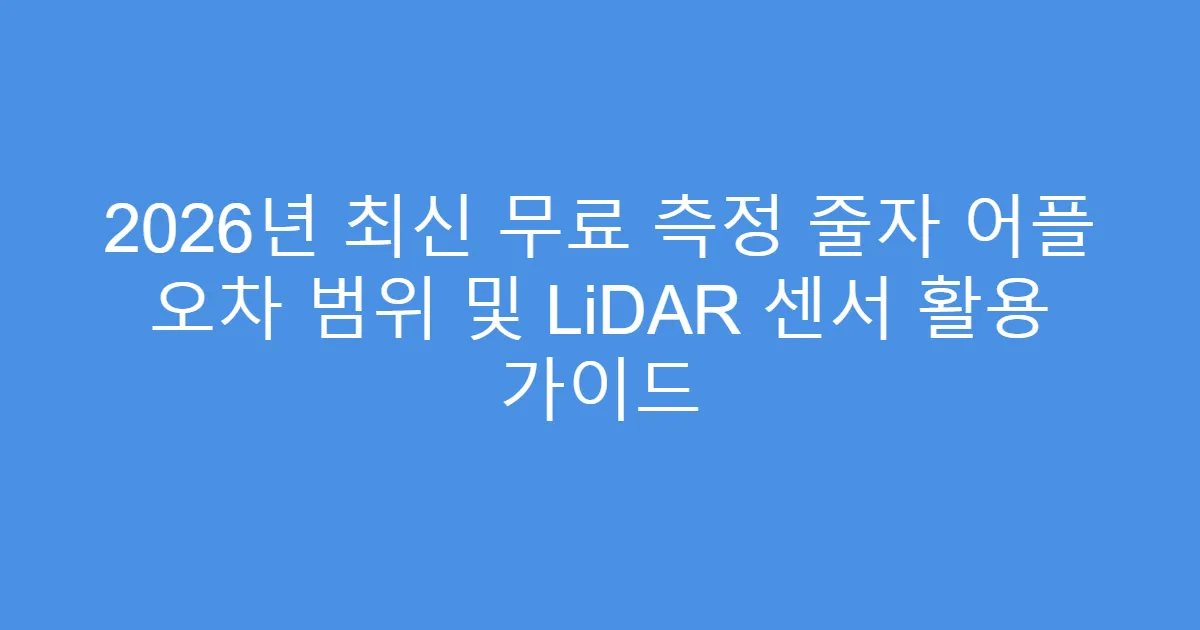 2026년 최신 무료 측정 줄자 어플 오차 범위 및 LiDAR 센서 활용 가이드