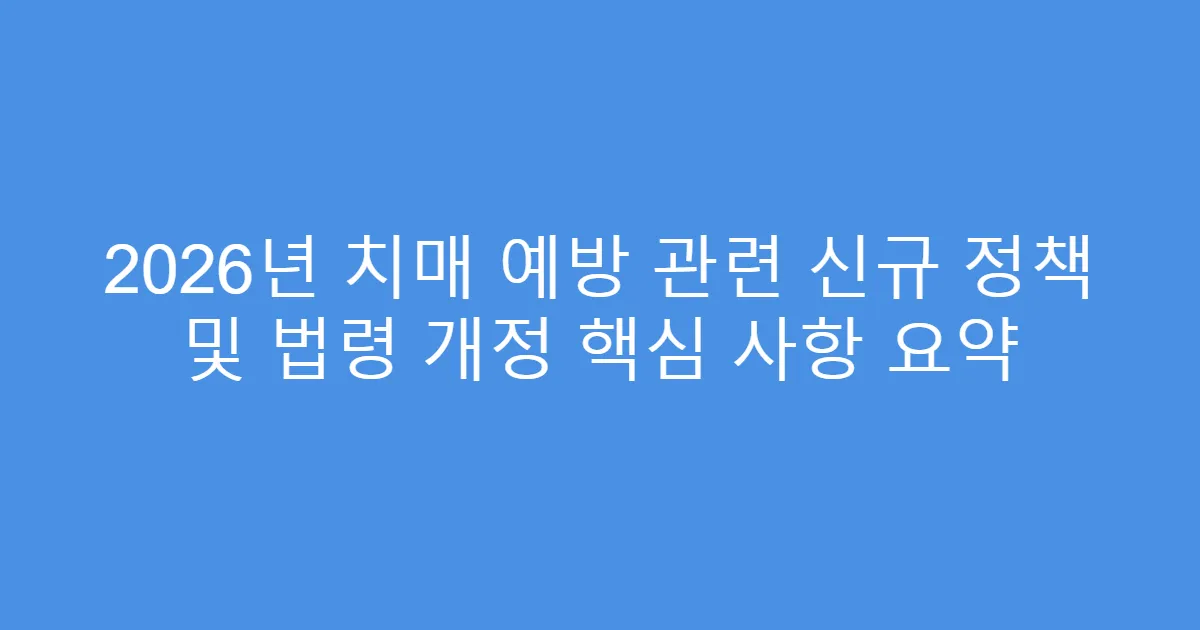 2026년 치매 예방 관련 신규 정책 및 법령 개정 핵심 사항 요약