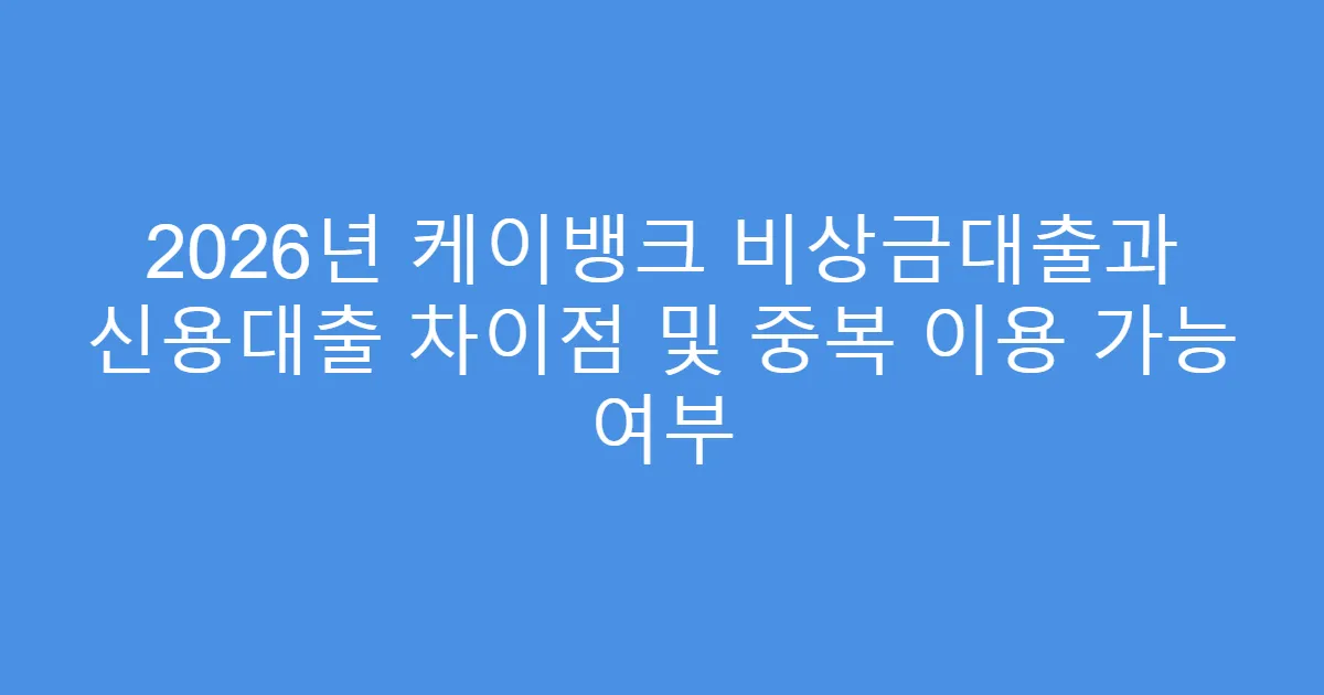 2026년 케이뱅크 비상금대출과 신용대출 차이점 및 중복 이용 가능 여부