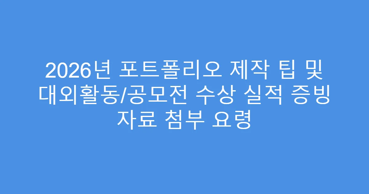 2026년 포트폴리오 제작 팁 및 대외활동/공모전 수상 실적 증빙 자료 첨부 요령