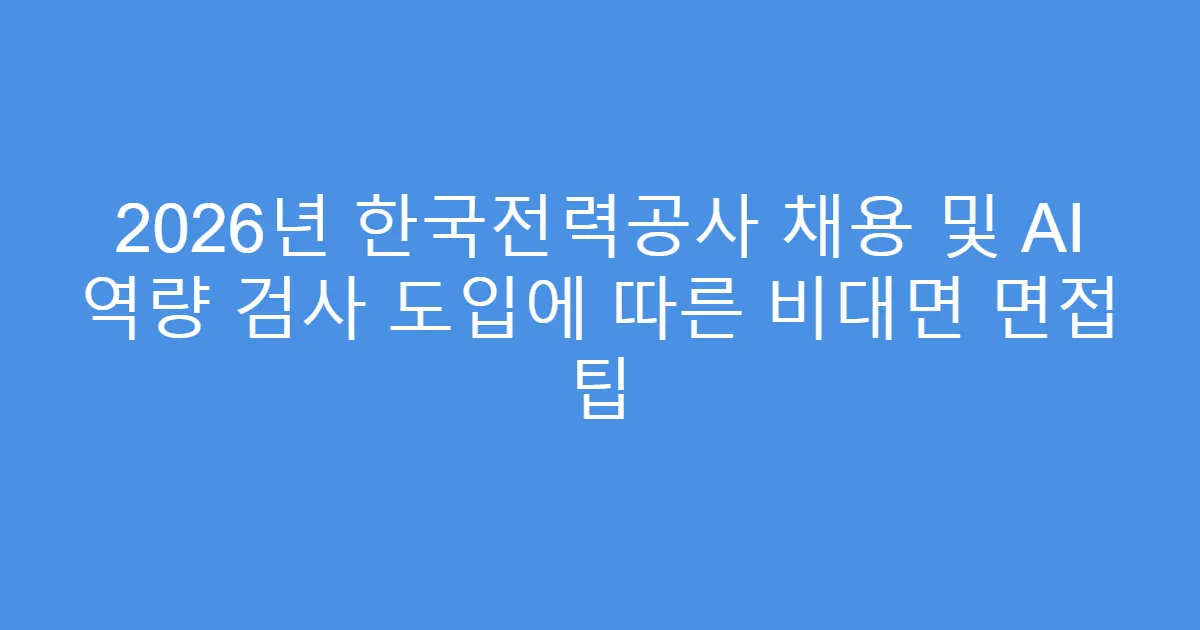 2026년 한국전력공사 채용 및 AI 역량 검사 도입에 따른 비대면 면접 팁