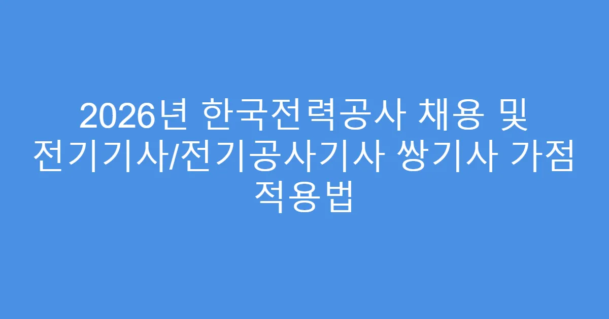 2026년 한국전력공사 채용 및 전기기사/전기공사기사 쌍기사 가점 적용법