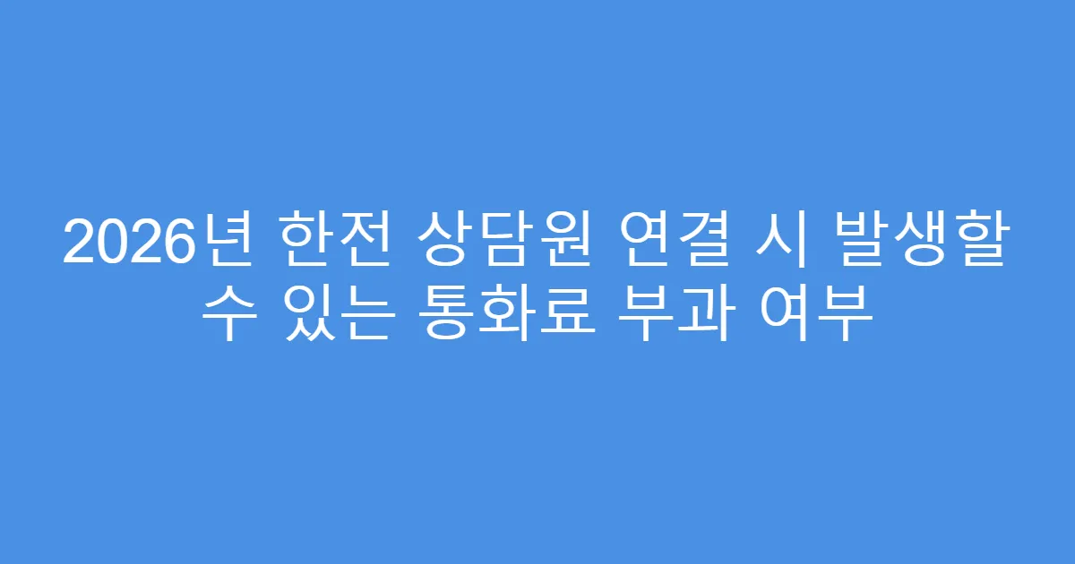 2026년 한전 상담원 연결 시 발생할 수 있는 통화료 부과 여부