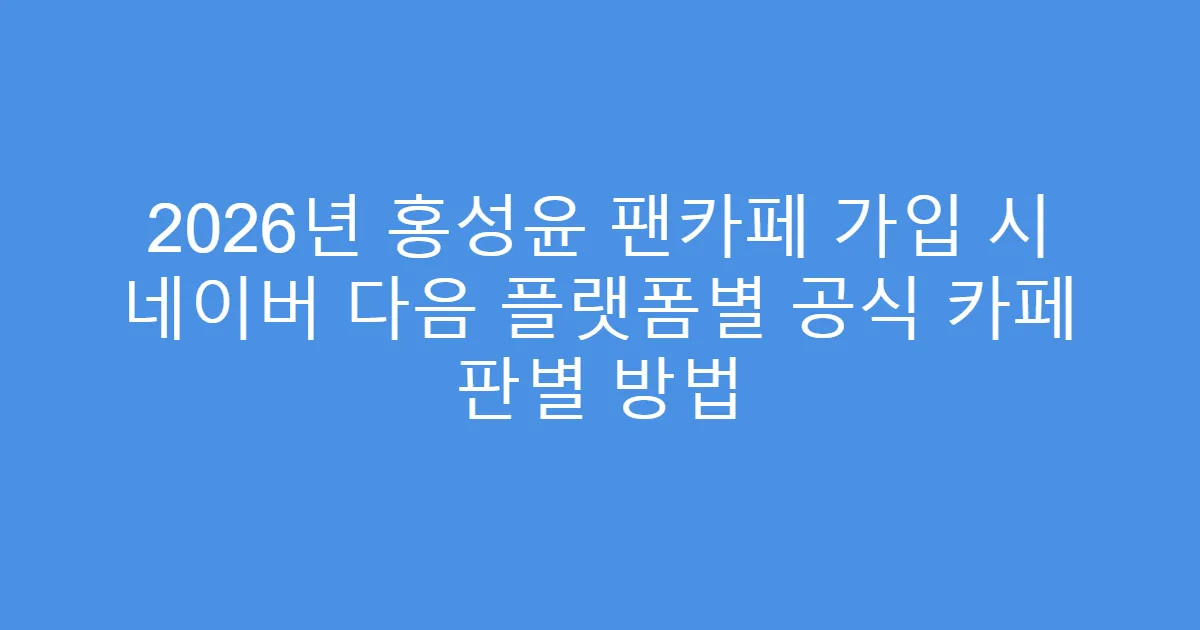 2026년 홍성윤 팬카페 가입 시 네이버 다음 플랫폼별 공식 카페 판별 방법