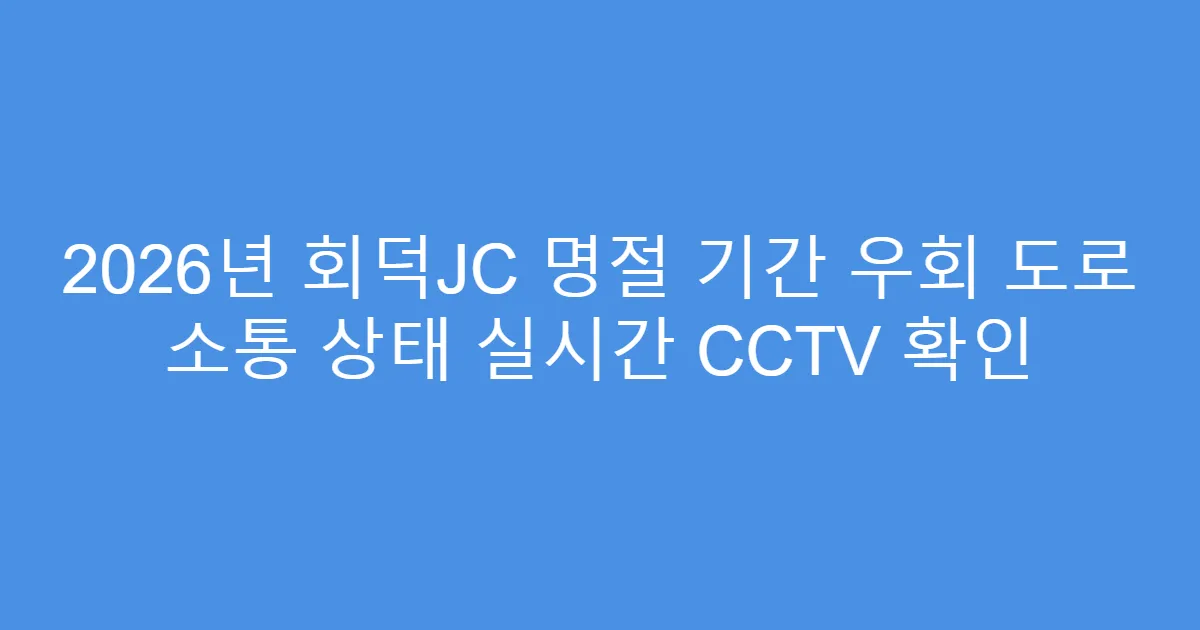 2026년 회덕JC 명절 기간 우회 도로 소통 상태 실시간 CCTV 확인