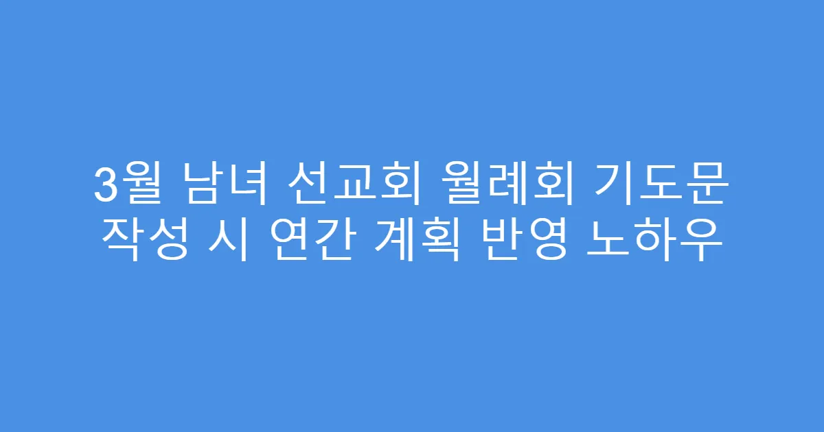 3월 남녀 선교회 월례회 기도문 작성 시 연간 계획 반영 노하우