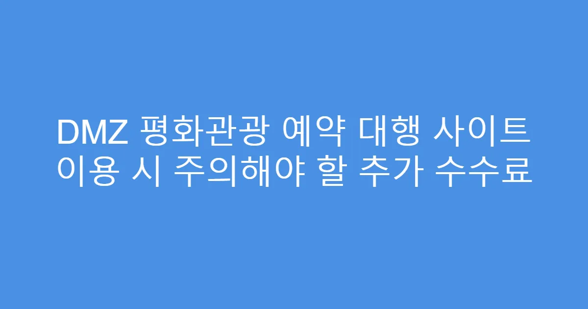 DMZ 평화관광 예약 대행 사이트 이용 시 주의해야 할 추가 수수료