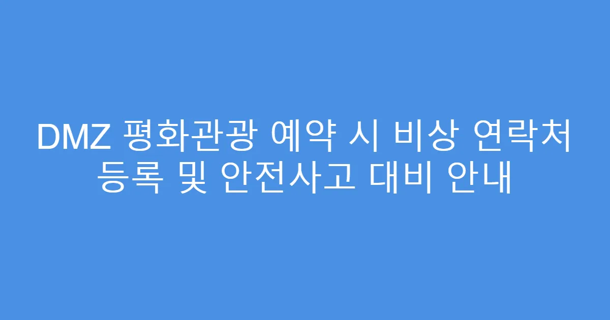 DMZ 평화관광 예약 시 비상 연락처 등록 및 안전사고 대비 안내