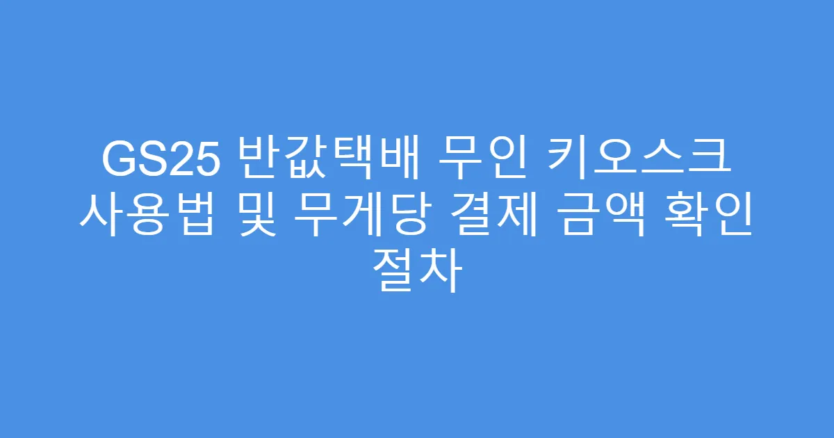GS25 반값택배 무인 키오스크 사용법 및 무게당 결제 금액 확인 절차