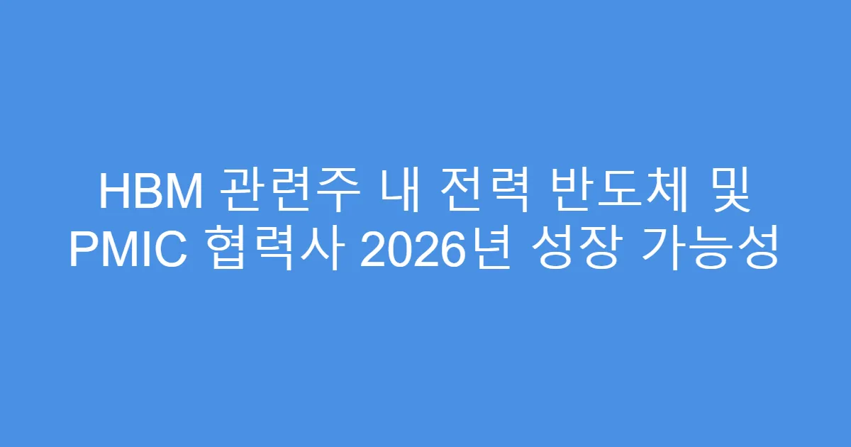 HBM 관련주 내 전력 반도체 및 PMIC 협력사 2026년 성장 가능성