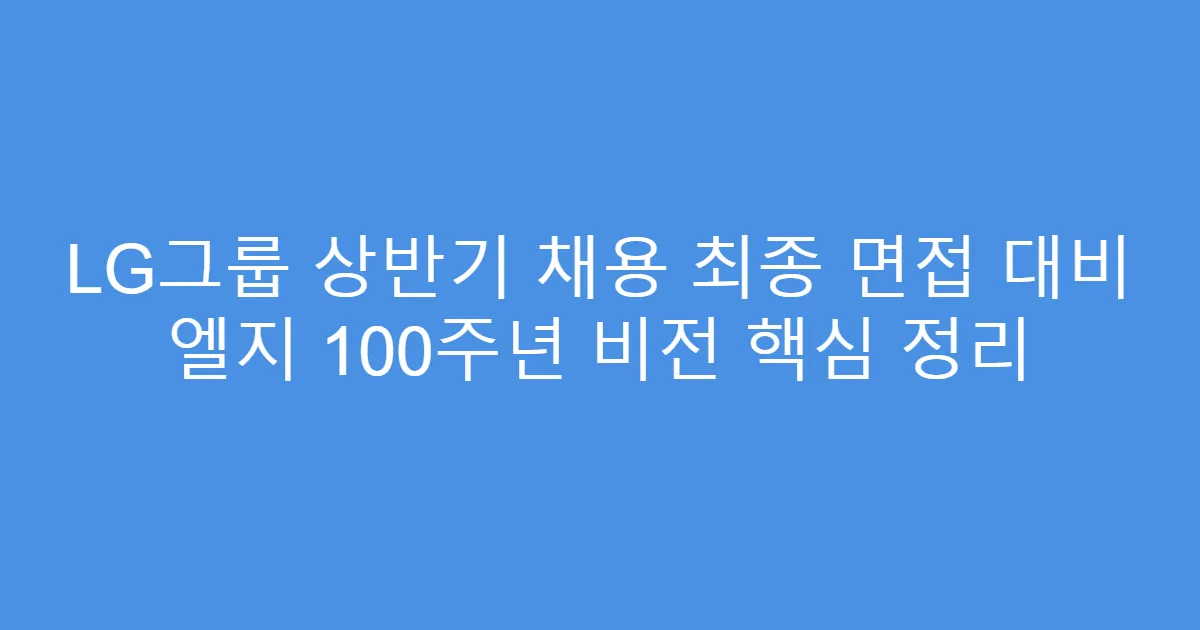 LG그룹 상반기 채용 최종 면접 대비 엘지 100주년 비전 핵심 정리