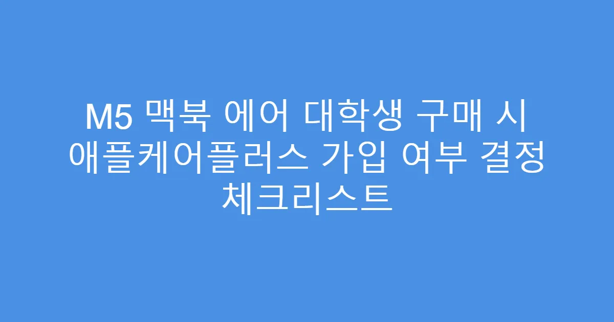 M5 맥북 에어 대학생 구매 시 애플케어플러스 가입 여부 결정 체크리스트