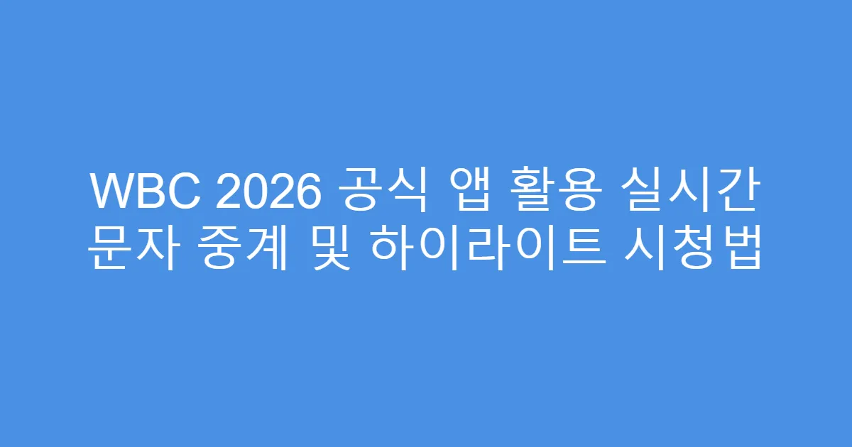 WBC 2026 공식 앱 활용 실시간 문자 중계 및 하이라이트 시청법