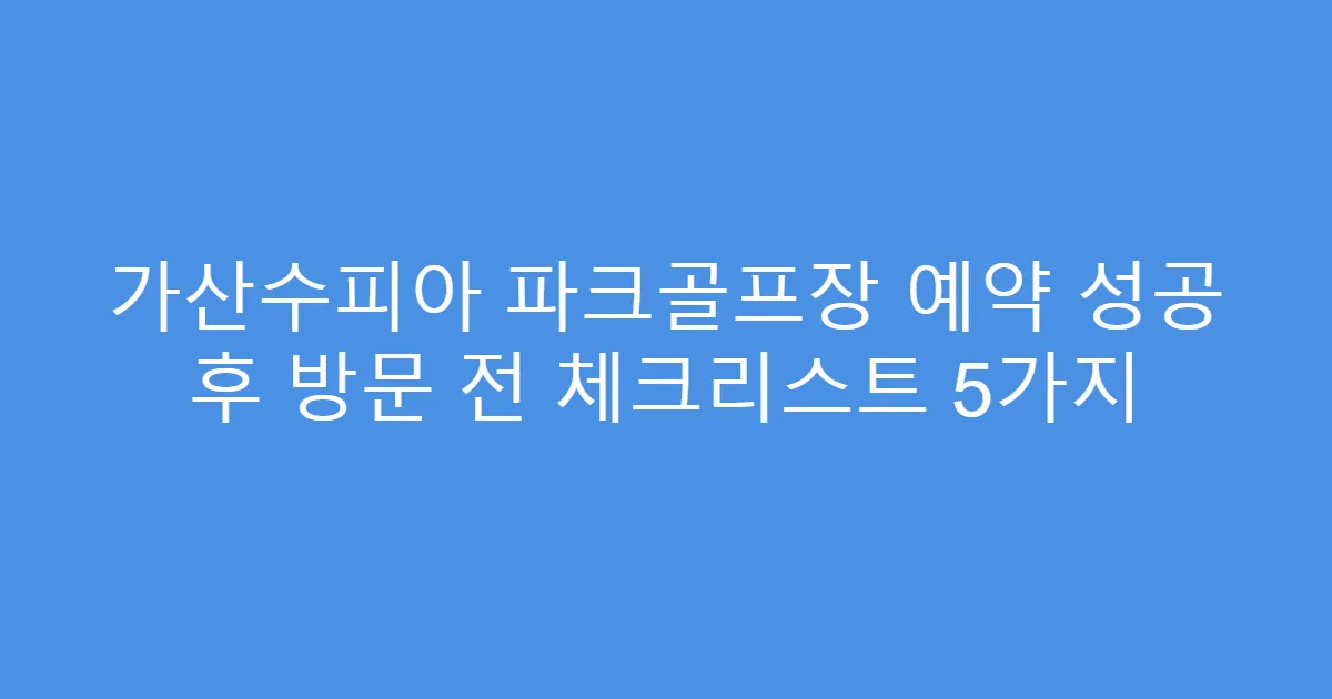 가산수피아 파크골프장 예약 성공 후 방문 전 체크리스트 5가지