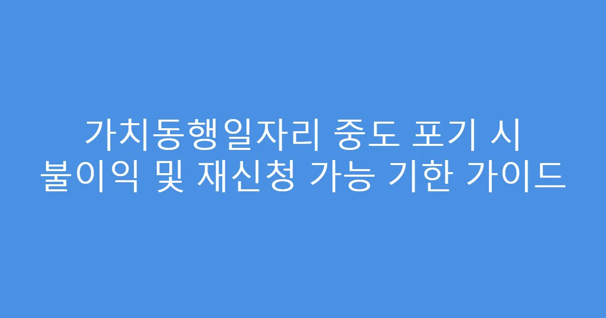 가치동행일자리 중도 포기 시 불이익 및 재신청 가능 기한 가이드