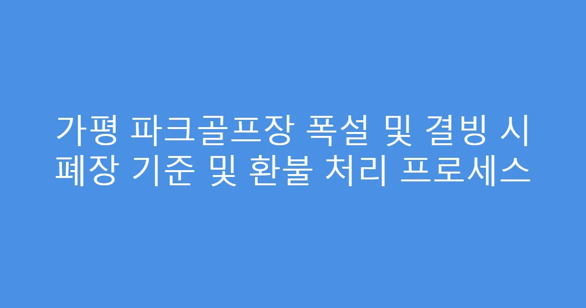 가평 파크골프장 폭설 및 결빙 시 폐장 기준 및 환불 처리 프로세스