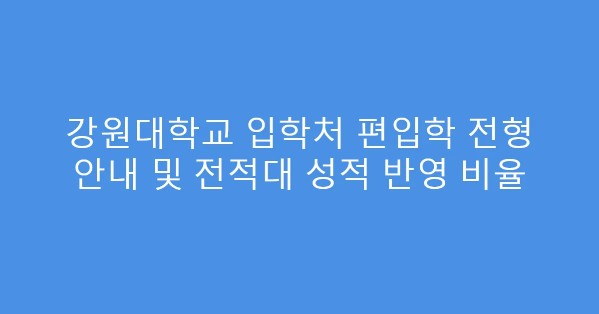 강원대학교 입학처 편입학 전형 안내 및 전적대 성적 반영 비율
