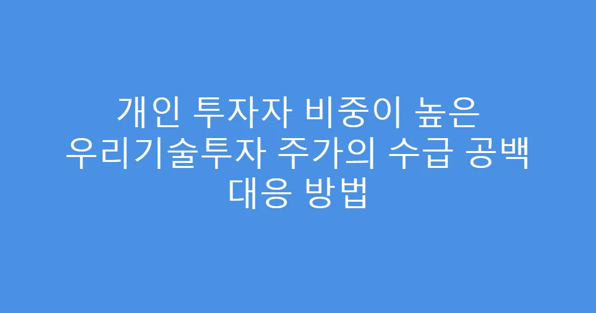 개인 투자자 비중이 높은 우리기술투자 주가의 수급 공백 대응 방법