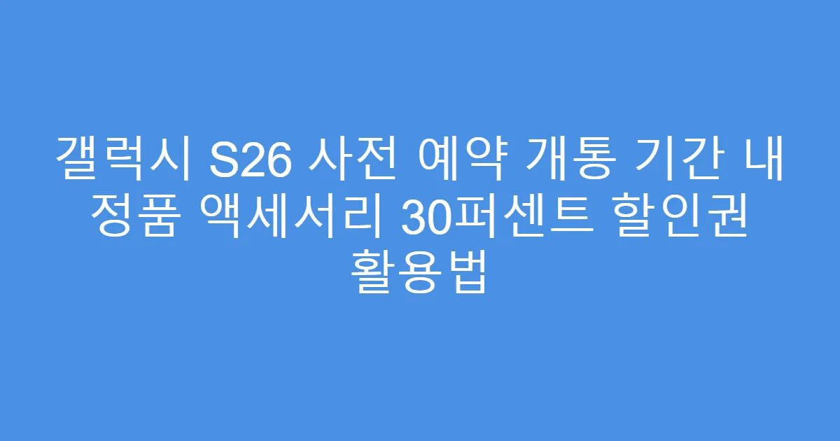 갤럭시 S26 사전 예약 개통 기간 내 정품 액세서리 30퍼센트 할인권 활용법