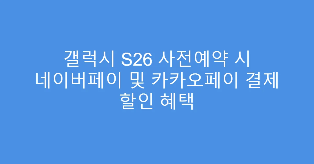 갤럭시 S26 사전예약 시 네이버페이 및 카카오페이 결제 할인 혜택