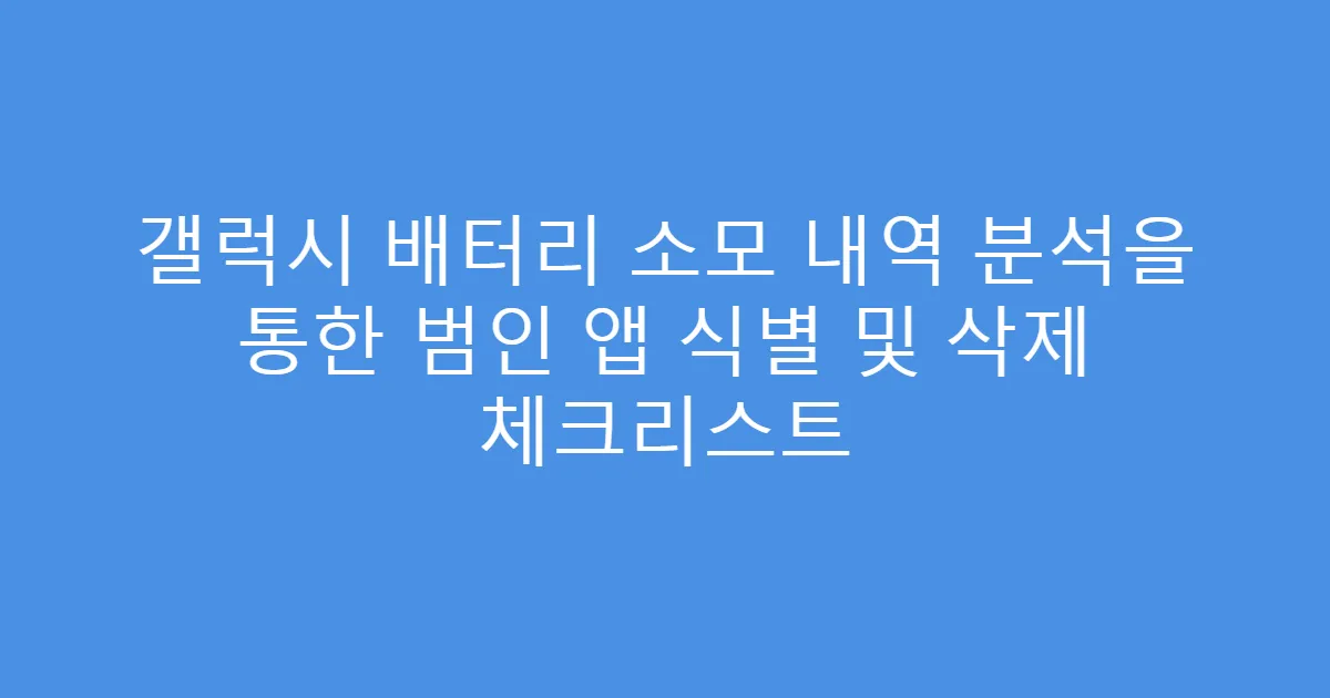 갤럭시 배터리 소모 내역 분석을 통한 범인 앱 식별 및 삭제 체크리스트