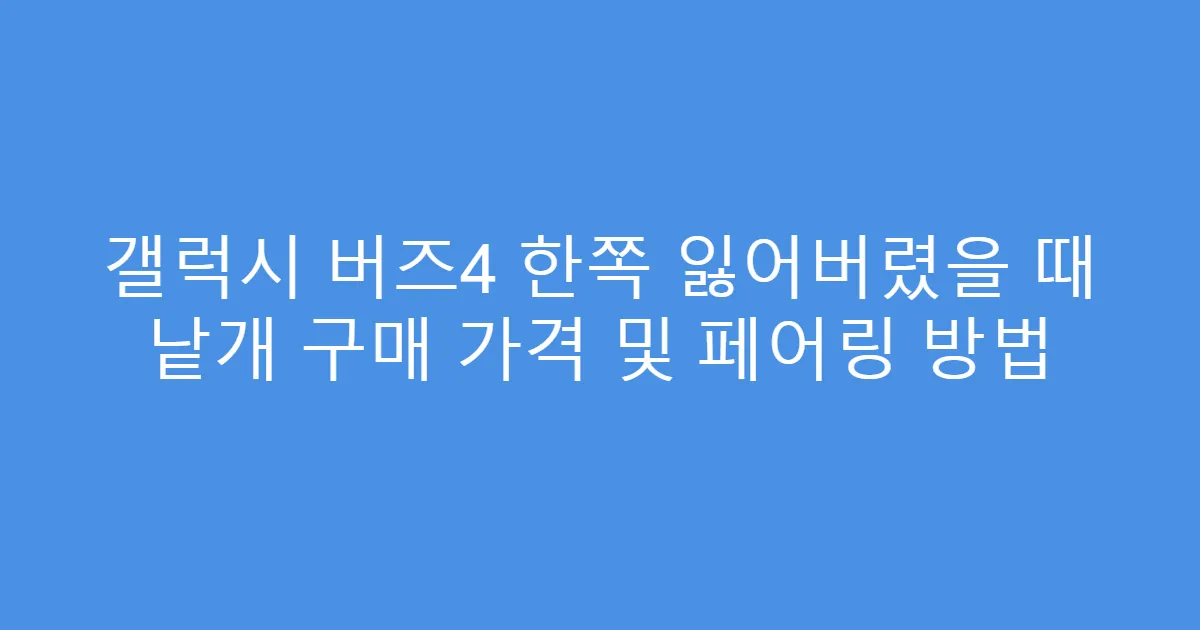 갤럭시 버즈4 한쪽 잃어버렸을 때 낱개 구매 가격 및 페어링 방법