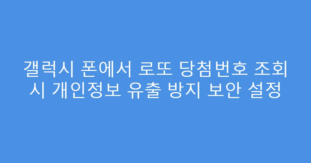 갤럭시 폰에서 로또 당첨번호 조회 시 개인정보 유출 방지 보안 설정