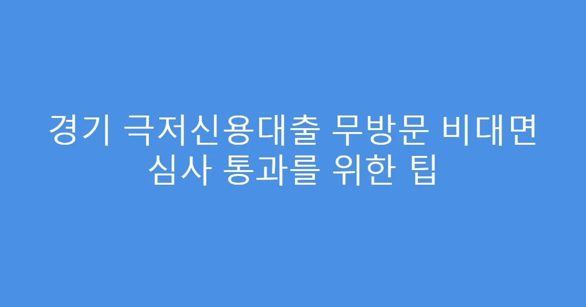 경기 극저신용대출 무방문 비대면 심사 통과를 위한 팁
