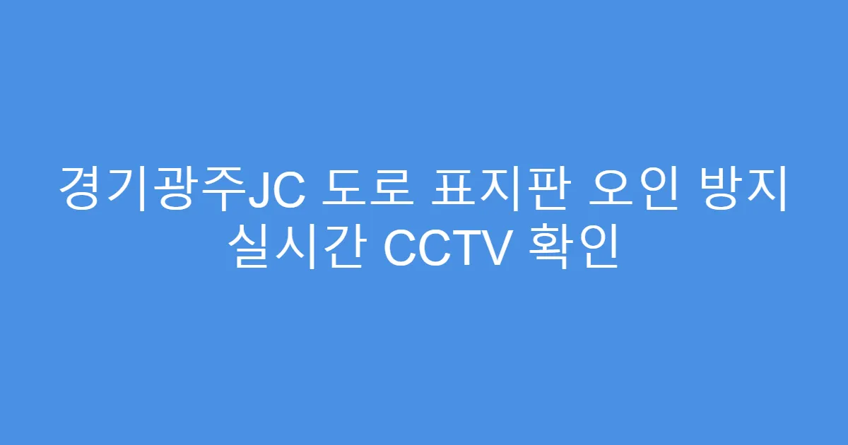 경기광주JC 도로 표지판 오인 방지 실시간 CCTV 확인