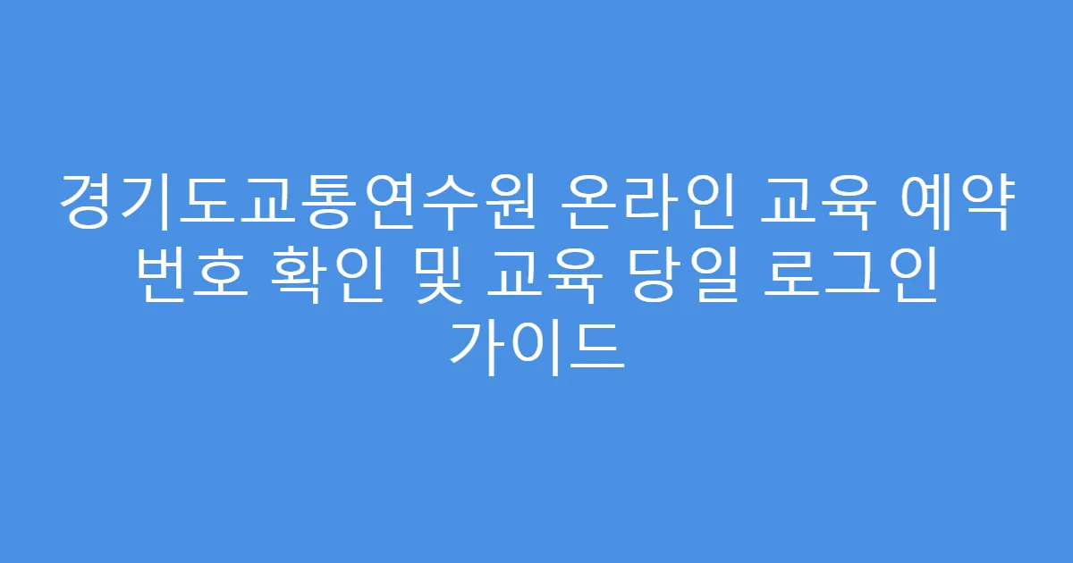 경기도교통연수원 온라인 교육 예약 번호 확인 및 교육 당일 로그인 가이드