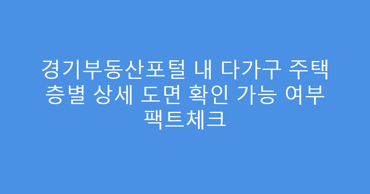 경기부동산포털 내 다가구 주택 층별 상세 도면 확인 가능 여부 팩트체크